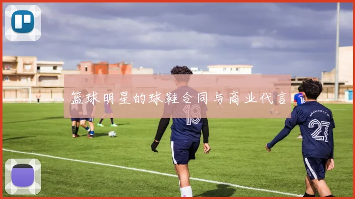 篮球明星的球鞋合同与商业代言