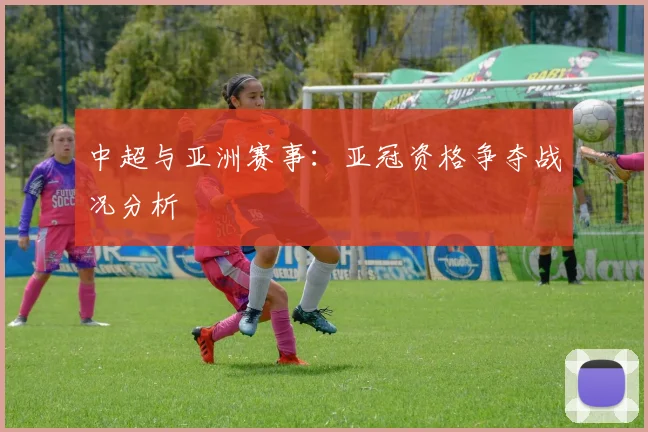 中超与亚洲赛事：亚冠资格争夺战况分析