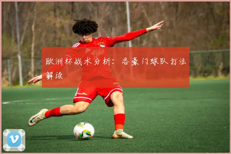 欧洲杯战术分析:各豪门球队打法解读