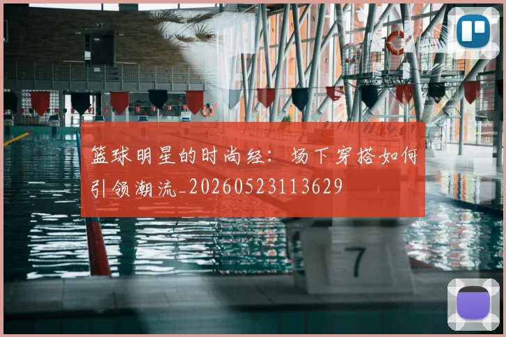 篮球明星的时尚经：场下穿搭如何引领潮流_20260523113629